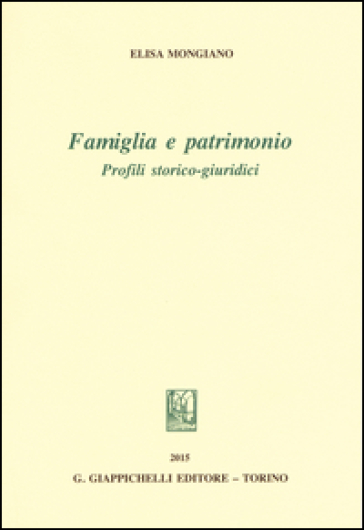 Famiglia e patrimonio. Profili storico-giuridici - Elisa Mongiano