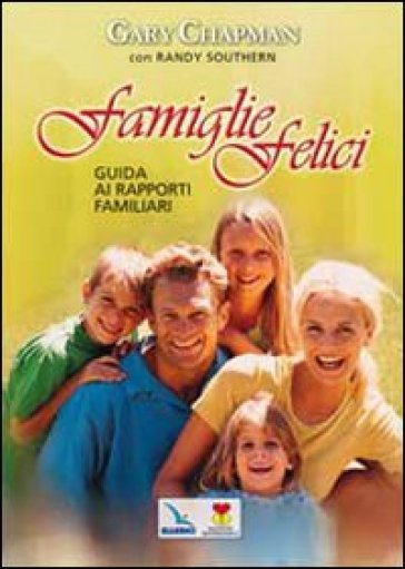 Famiglie felici. Guida ai rapporti familiari - Gary Chapman - Randy Southern
