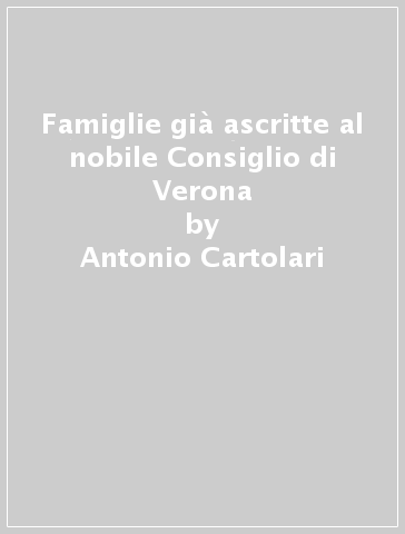 Famiglie già ascritte al nobile Consiglio di Verona - Antonio Cartolari