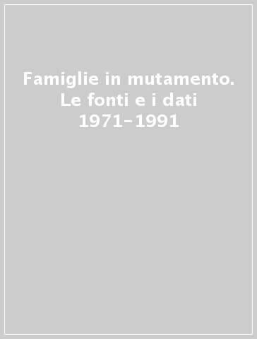 Famiglie in mutamento. Le fonti e i dati 1971-1991