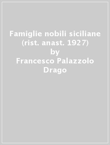 Famiglie nobili siciliane (rist. anast. 1927) - Francesco Palazzolo Drago