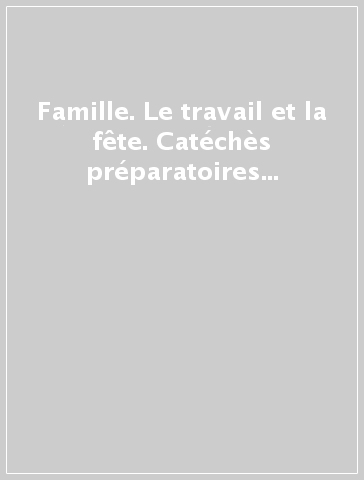 Famille. Le travail et la fête. Catéchès préparatoires pour la VIIe. Rencontre mondiale des familles (La)