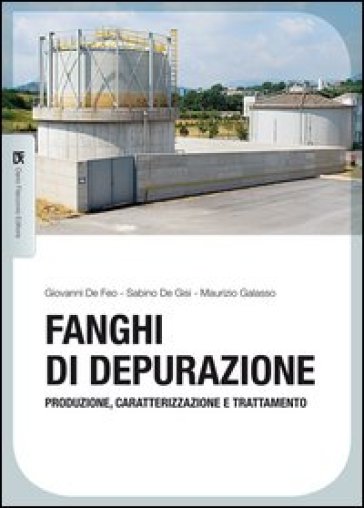 Fanghi di depurazione. Produzione, caratterizzazione e trattamento - Giovanni De Feo - Sabino De Gisi - Maurizio Galasso