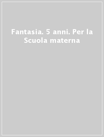 Fantasia. 5 anni. Per la Scuola materna