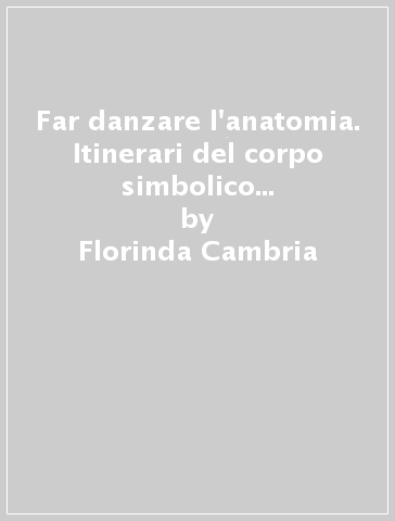 Far danzare l'anatomia. Itinerari del corpo simbolico in Antonin Artaud - Florinda Cambria