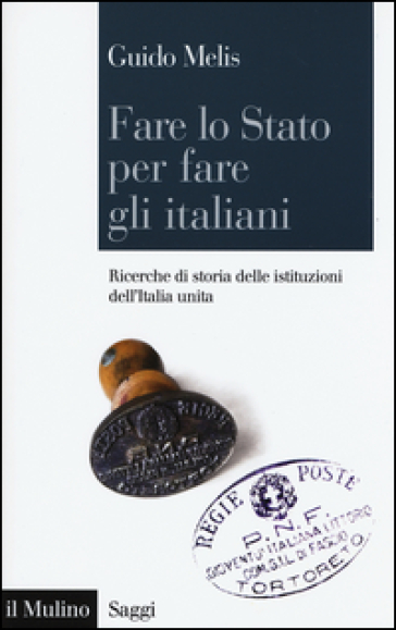 Fare lo Stato per fare gli italiani. Ricerche di storia delle istituzioni dell'Italia unita - Guido Melis