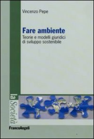 Fare ambiente. Teorie e modelli giuridici di sviluppo sostenibile - Vincenzo Pepe