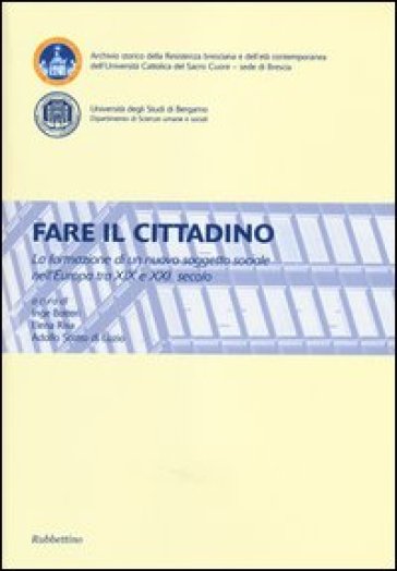 Fare il cittadino. La formazione di un nuovo soggetto sociale nell'Europa tra XIX e XXI secolo. Atti del Convegno (Brescia, Bergamo 4-6 2011)