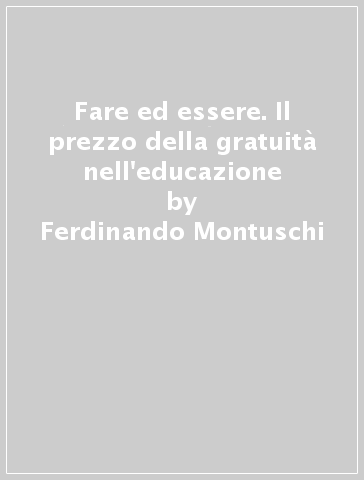 Fare ed essere. Il prezzo della gratuità nell'educazione - Ferdinando Montuschi