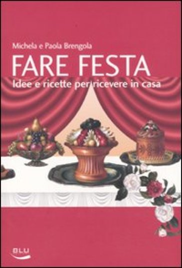 Fare festa. Idee e ricette per ricevere in casa - Michela Brengola - Paola Brengola