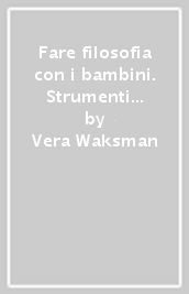 Fare filosofia con i bambini. Strumenti critici e operativi per il lavoro in classe con e oltre il curricolo «philosophy for children»