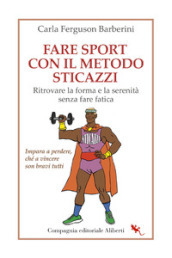 Fare sport con il metodo sticazzi. Ritrovare la forma e la serenità senza fare fatica