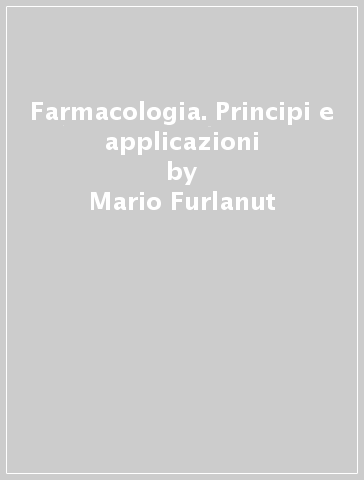 Farmacologia. Principi e applicazioni - Mario Furlanut