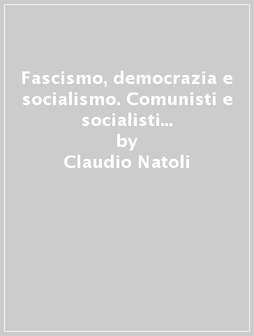 Fascismo, democrazia e socialismo. Comunisti e socialisti tra le due guerre - Claudio Natoli