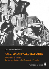 Fascismo rivoluzionario. Il fascismo di sinistra dal sansepolcrismo alla Repubblica Sociale