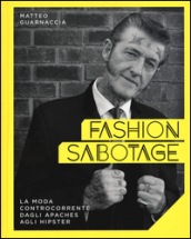 Fashion sabotage. La moda controcorrente, dagli apaches agli hipster. Ediz. illustrata