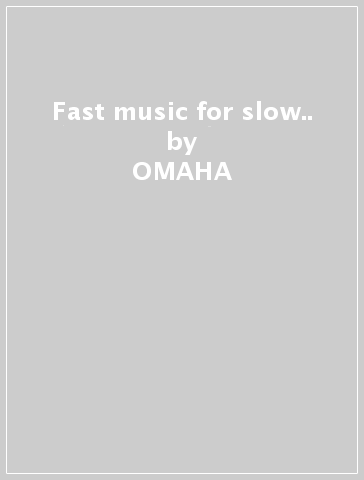 Fast music for slow.. - OMAHA