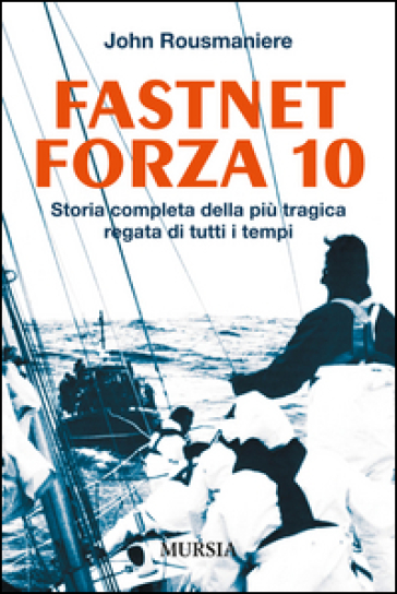 Fastnet forza 10. Storia completa della più tragica regata di tutti i tempi - John Rousmaniere