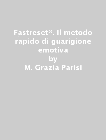 Fastreset®. Il metodo rapido di guarigione emotiva - M. Grazia Parisi