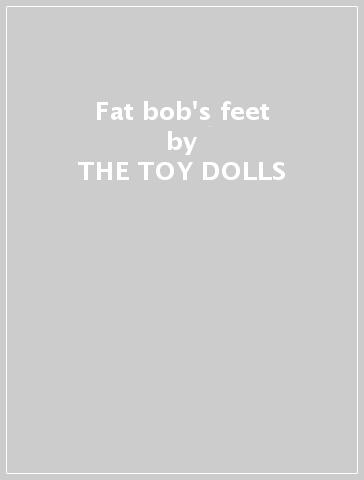 Fat bob's feet - THE TOY DOLLS