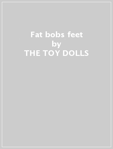 Fat bobs feet - THE TOY DOLLS