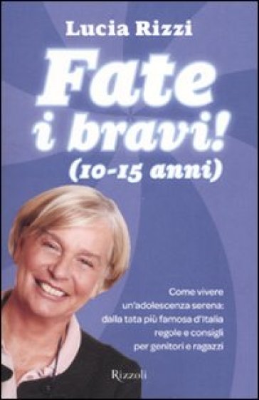 Fate i bravi! (10-15 anni). Come vivere un'adolescenza serena: dalla tata più famosa d'Italia regole e consigli per genitori e ragazzi - Lucia Rizzi