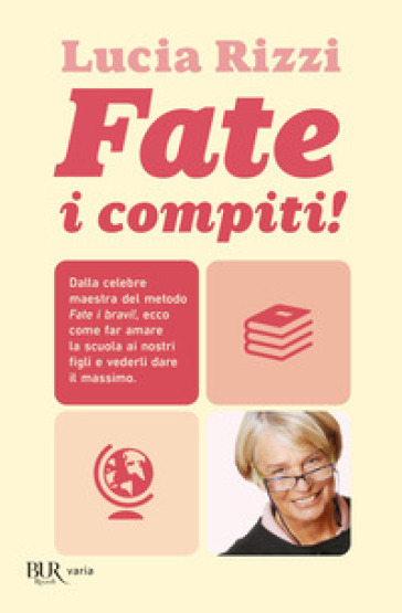 Fate i compiti! Dalla tata più famosa d'Italia, regole e consigli per far amare la scuola e ottenere il meglio dai nostri figli - Lucia Rizzi