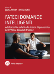 Fateci domande intelligenti. Adolescenti e adulti alla ricerca di prossimità nelle valli e dolomiti friulane. Nuova ediz.