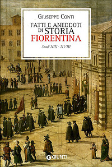 Fatti e aneddoti di storia fiorentina. Secoli XIII-XVIII (rist. anast. Firenze, 1902) - Giuseppe Conti