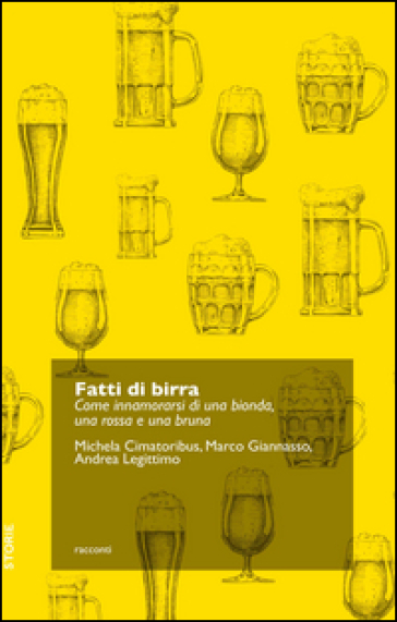 Fatti di birra. Come innamorarsi di una bionda, una rossa e una bruna - Michela Cimatoribus - Marco Giannasso - Andrea Legittimo