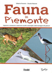 Fauna In Piemonte. Imparare a conoscere e osservare uccelli e mammiferi, dalla montagna alla pianura