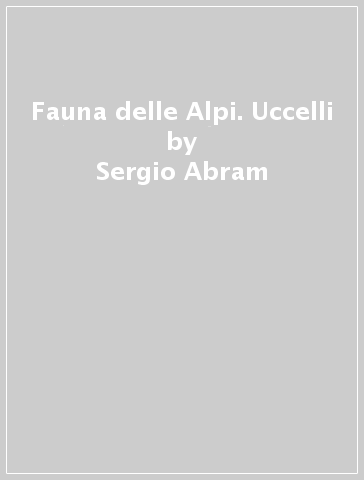 Fauna delle Alpi. Uccelli - Sergio Abram