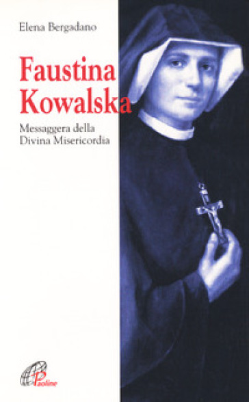 Faustina Kowalska. Messaggera della Divina Misericordia - Elena Bergadano