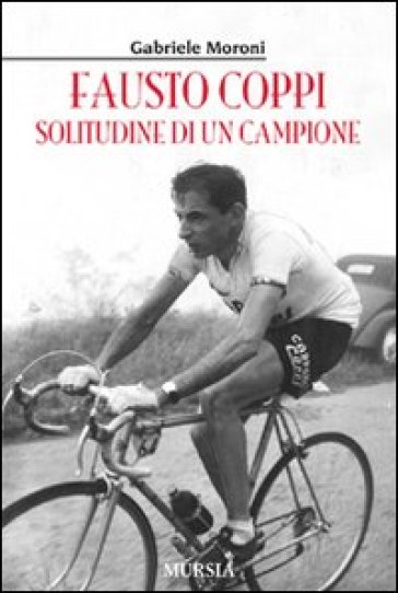 Fausto Coppi. Solitudine di un campione - Gabriele Moroni