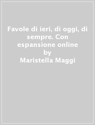 Favole di ieri, di oggi, di sempre. Con espansione online - Maristella Maggi