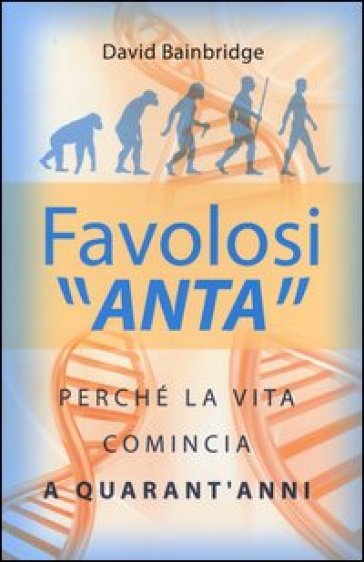 Favolosi «anta». Perché la vita comincia a quarant'anni - David Bainbridge