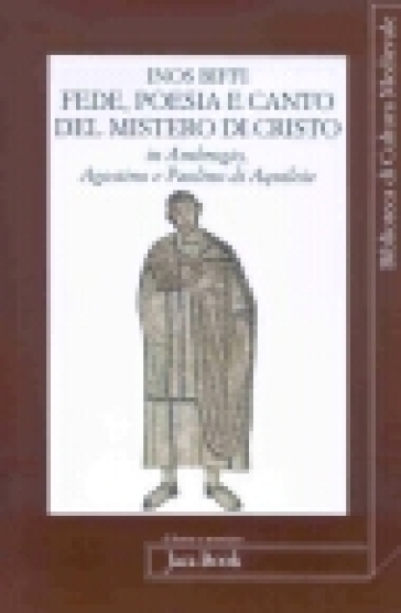 Fede poesia e canto del mistero di Cristo in sant'Ambrogio, sant'Agostino e Paolino di Aquileia - Inos Biffi