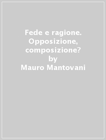 Fede e ragione. Opposizione, composizione? - Mauro Mantovani - Mario Toso - Scaria Thuruthiyil