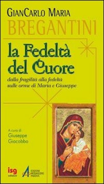 Fedeltà del cuore. Dalla fragilità alla fedeltà sulle orme di Maria e Giuseppe - Giancarlo Maria Bregantini