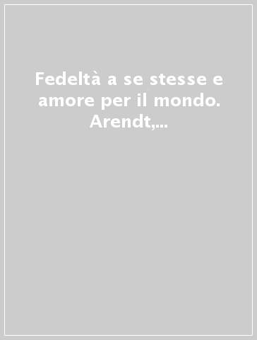 Fedeltà a se stesse e amore per il mondo. Arendt, Heller, Hersch, Stein, Weil, Zambrano