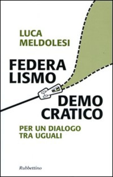 Federalismo democratico. Per un dialogo tra eguali - Luca Meldolesi