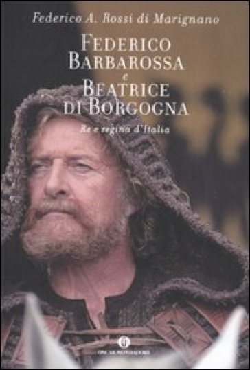 Federico Barbarossa e Beatrice di Borgogna. Re e regina d'Italia - Federico A. Rossi Di Marignano