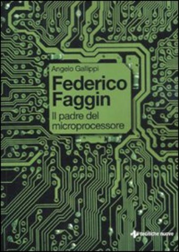 Federico Faggin. Il padre del microprocessore - Angelo Gallippi