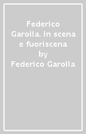 Federico Garolla. In scena e fuoriscena