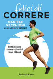 Felici di correre. Come allenarsi, vincere e divertirsi fino a 100 anni. Con Contenuto digitale per accesso on line