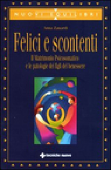 Felici e scontenti. Il matrimonio psicosomatico e le patologie dei figli del benessere - Anna Zanardi