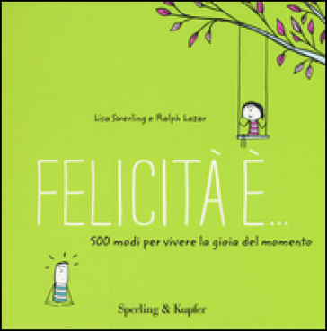 Felicità è... 500 modi per vivere la gioia del momento - Lisa Swerling - Ralph Lazar