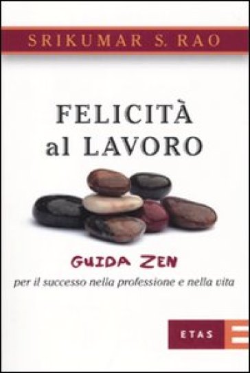 Felicità al lavoro. Guida zen per il successo nella professione e nella vita - Srikumar S. Rao