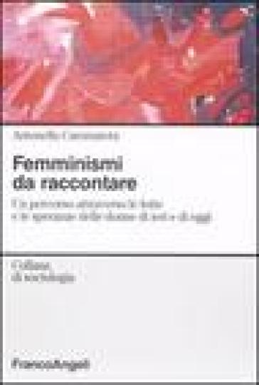 Femminismi da raccontare. Un percorso attravero le lotte e le speranze delle donne di ieri e di oggi - Antonella Cammarota