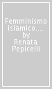 Femminismo islamico. Corano, diritti, riforme